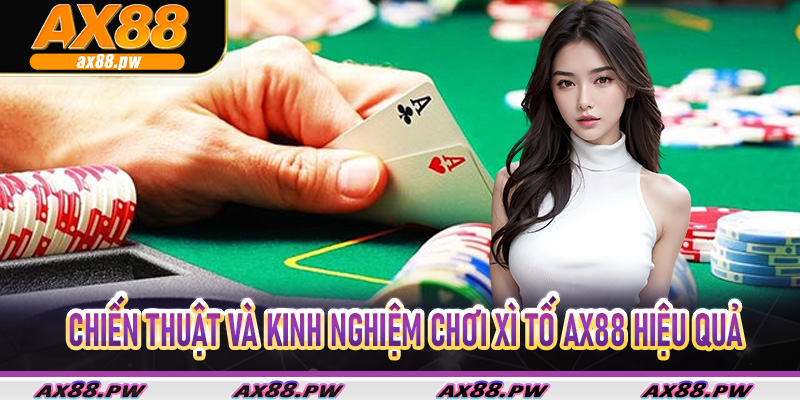 Chiến thuật và kinh nghiệm chơi Xì Tố Ax88 hiệu quả