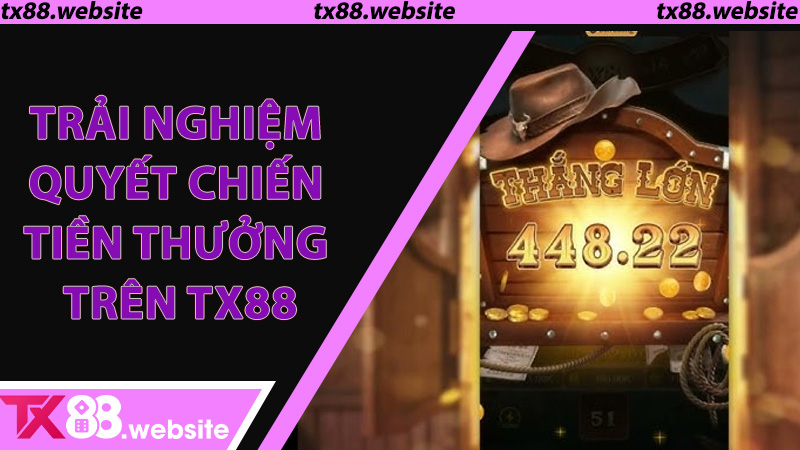 Trải Nghiệm Quyết Chiến Tiền Thưởng Trên TX88